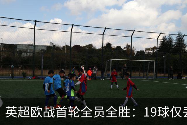 英超欧战首轮全员全胜：19球仅丢4球统治欧洲